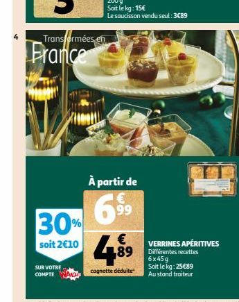 Transformées en  France  À partir de  99  30% 48⁹9  €  soit 2€10  cagnotte déduite  SUR VOTRE  COMPTE  VERRINES APÉRITIVES Différentes recettes 6x45g Soit le kg: 25€89 Au stand traiteur 