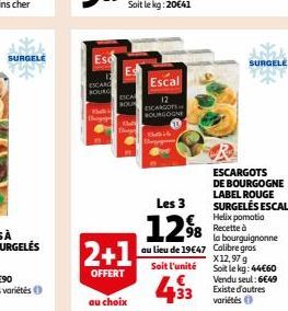 SURGELE  Esc  ESCAR BOURG  Escal  12 ESCARGOTS BOURGOGNE  SURGELE  ESCARGOTS DE BOURGOGNE LABEL ROUGE SURGELÉS ESCAL Helix pomotia  98 Recette à  la bourguignonne Calibre gros X12,97 g Soit le kg: 44€