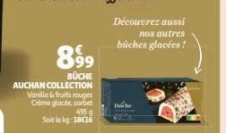 8.99⁹  büche  auchan collection vanille & fruits rouges crème glacée, sorbet  495 g  soit le kg: 18€16  découvrez aussi  nos autres  bûches glacées ! 