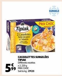 Tipiak  2 Cassolettes Saint-Jacques et Samon  €x2,220g 99 PRIX CHOC Soit le kg: 27€23  59⁹  CASSOLETTES SURGELÉES TIPIAK Différents recettes  SURGELE  PRIX CHOC 