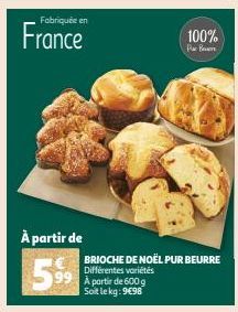 Fabriquée en  France  À partir de  599  100%  Par Ben  BRIOCHE DE NOËL PUR BEURRE Différentes variétés À partir de 600 g Soit le kg: 9€98 