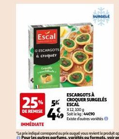 Escal  12 ESCARGOTS  à croquer  Cepelle illinde  25% 5%  DE REMISE  SURGELE  ESCARGOTS À CROQUER SURGELÉS ESCAL  € X12,100 g 49 Soit le kg: 4490  Existe d'autres variétés 