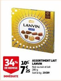LANVIN LAIT  34% 10 LANVIN 725  DE REMISE  IMMÉDIATE  ASSORTIMENT LAIT  € Noir ou noir et lait 280 g Soit le kg: 25€89 