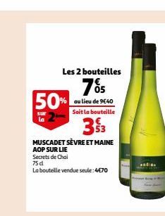 Les 2 bouteilles  7% 50% au lieu de 9640  Soit la bouteille  3 $3  MUSCADET SÈVRE ET MAINE AOP SUR LIE  Secrets de Chai  75 d  La bouteille vendue seule:4€70  