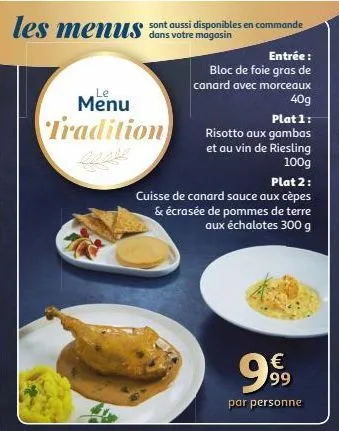 les menus  sont aussi disponibles en commande dans votre magasin  le  menu tradition  entrée: bloc de foie gras de canard avec morceaux 40g plat 1: risotto aux gambas et au vin de riesling 100g  plat 