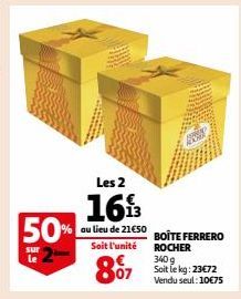 50%  sur le  Les 2  1613  au lieu de 21€50 BOÎTE FERRERO Soit l'unité ROCHER  87 kg: 23€72  340 Vendu seul: 10€75 