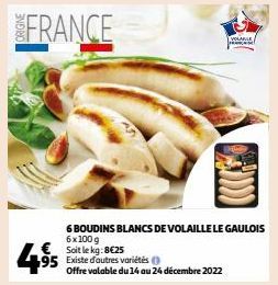 €Soit le kg: 8€25 95 Existe d'autres variétés  6 BOUDINS BLANCS DE VOLAILLE LE GAULOIS 6x100 g  Offre valable du 14 au 24 décembre 2022  VORABLE  F 