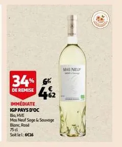 de remise  34% 6 +62  immédiate igp pays d'oc  big, hve  mas neuf sage & sauvage blanc, rosé  75 cl soit le l: 6€16  mas neuf 