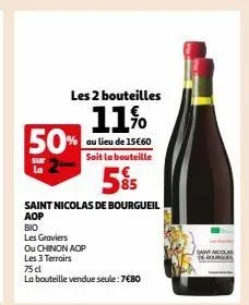 les 2 bouteilles  11%  au lieu de 15€60 soit la bouteille  5%5  saint nicolas de bourgueil  aop  50%  sur la  bio  les graviers  ou chinon aop  les 3 terroirs  75 cl  la bouteille vendue seule: 7€80  