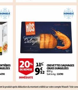 SURGELE  NOS  Gambón  952  52 800 g  20% 11% CREVETTES SAUVAGES  CRUES  DE REMISE  IMMÉDIATE  Soit le kg: 11€90  SURGELE 