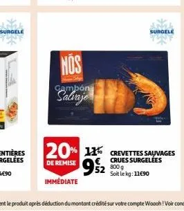 surgele  nos  gambón  952  52 800 g  20% 11% crevettes sauvages  crues  de remise  immédiate  soit le kg: 11€90  surgele 