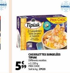 Tipiak  2 Cassolettes Saint-Jacques et Samon  €x2,220g 99 PRIX CHOC Soit le kg: 27€23  59⁹  CASSOLETTES SURGELÉES TIPIAK Différents recettes  SURGELE  PRIX CHOC 