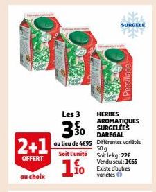 2+1  OFFERT  au choix  Soit l'unité  1.1⁰  Les 3 HERBES AROMATIQUES  30  au lieu de 4€95  Persillade  SURGELE  DAREGAL  Différentes variétés 50 g  Soit le kg: 22€ Vendu seul: 1€65 Existe d'autres vari