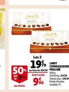 pralines  50%  sur le  au choix  pralines  90  les 2  1999 lindt  au lieu de 26€38  soit l'unité  connaisseurs praline 409 g soit le kg: 24€19  vendu seul:13€19 existe d'autres variétés 