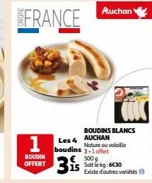 france  boudin offert  boudins blancs auchan nature ou volaille boudins 3+1 offert  les 4  315  500 g soit le kg: 6€30 existe d'autres variétés 