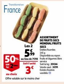 Transformé en  France  Les 2  599  au lieu de 7€98 Soit l'unité  3⁰  50%  sur  au choix  Offre valable sur le moins cher  ASSORTIMENT DE FRUITS SECS MONDIAL FRUITS SECS Dottes fourrées  99 145g  Dispo