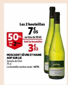 Les 2 bouteilles  7% 50% au lieu de 9640  Soit la bouteille  3 $3  MUSCADET SÈVRE ET MAINE AOP SUR LIE  Secrets de Chai  75 d  La bouteille vendue seule:4€70  