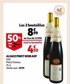 les 2 bouteilles  89⁹9⁹9  au lieu de 11€98 soit la bouteille  50%  sur la  1€ 450  alsace pinot noir aop  hve  pierre chanau 75d vendu seul: 5€99 