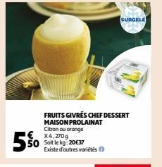 5%  FRUITS GIVRÉS CHEF DESSERT MAISON PROLAINAT Citron ou orange X4,270g Soit le kg: 20€37 Existe d'autres variétés  SURGELE 