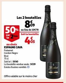 5  sur la  50%  ème  Les 2 bouteilles  899  au lieu de 10€78 Soit la bouteille  405  Brut  75d  au choix ESPAGNE CAVA Freixenet  Cordon Negro  Soit le 1:5€40  La bouteille vendue seule: 5€39 Existe d'