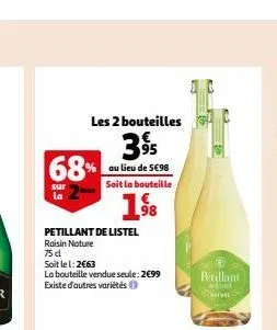 68%  sur la  petillant de listel  raisin nature 75 d  soit le 1:2€63  la bouteille vendue seule: 2€99 existe d'autres variétés  les 2 bouteilles  395  au lieu de 5€98 soit la bouteille  1⁹8  pétillant