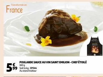 Transformée en  France  599  € 160g Soit le kg: 37€44 Au stand traiteur  POULARDE SAUCE AU VIN SAINT EMILION-CHEF ÉTOILÉ 