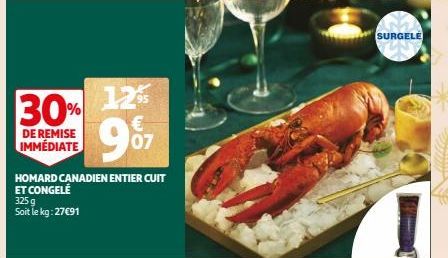 30%  DE REMISE IMMÉDIATE  HOMARD CANADIEN ENTIER CUIT ET CONGELÉ  325g Soit le kg: 27€91  12%  € 07  SURGELE 