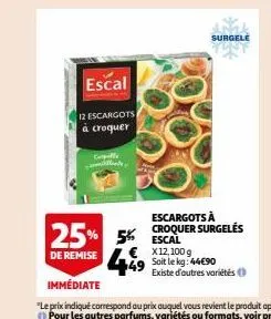 escal  12 escargots  à croquer  cepelle illinde  25% 5%  de remise  surgele  escargots à croquer surgelés escal  € x12,100 g 49 soit le kg: 4490  existe d'autres variétés 