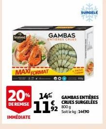 Seafood  MAXI FORMAT  20% 14 11/2  DE REMISE  IMMÉDIATE  GAMBAS ENTIERES CRUES  eor  SURGELE  GAMBAS ENTIÈRES CRUES SURGELÉES 800 g Soit le kg: 14€90 