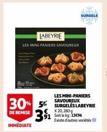 LABEYRIE  IMMÉDIATE  LES MINI-PANIERS SAVOUREUX  LES MINI-PANIERS SAVOUREUX  30% 5% SURGELES LABEYRIE  DE REMISE  X 20, 280 g  91 Soit le kg:13€96 3⁹1¹  SURGELE  Existe d'autres variétés 