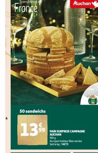 6  france  50 sandwichs  €  1399  99 pain surprise campagne  auchan  auchan 950 g  au rayon traiteur libre-service soit le kg: 14€73  