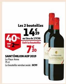 Les 2 bouteilles  149⁹9  au lieu de 17€98 Soit la bouteille  40%  sur  la  7%0  SAINT ÉMILION AOP 2019  La Fleur Anne  75 cl  La bouteille vendue seule: 8€99  LAPAS  SAINT EMILION 