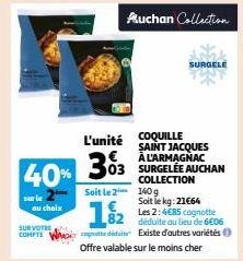 u choix  SUR VOTRE  COMPTE  40% 303  303  L'unité COQUILLE  Auchan Collection  1/2  pedida  Soit le 2 140 g  SURGELE  SAINT JACQUES A L'ARMAGNAC  COLLECTION  Soit le kg:21€64 Les 2:4€85 cognotte  82 d