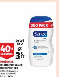 Le lot de 2  40% 6% E REMISE 317  DE  IMMÉDIATE  GEL DOUCHE SANEX BIOME PROTECT Différentes variétés Lot de 2 x 450 ml Soit le 1:4€19  DUO PACK  Sanex  COME PROTECT  PROTECTOR 