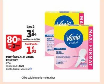 N  Les 2  3% 80%  au lieu de 6€40 Soit l'unité  sur  19/2  PROTÈGES-SLIP VANIA CONFORT X 56  Vendu seul: 3€20  Existe d'autres variétés  NORMAL  100%  Offre valable sur le moins cher  HORMAL  100%  E 