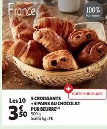 fabriqués en  france  3%  les 10 5 croissants  €pur beurre(¹) 50 500g soit le kg:7€  +5 pains au chocolat  100%  par bom  cuits sur place 