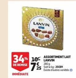 34% 10% lanvin 7 2/5  de remise  immédiate  lanvin  assortiment lait  280g soit le kg: 25€89 existe d'autres variétés (  