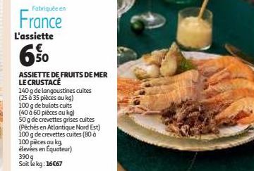 Fabriquée en  France  L'assiette  €  50  ASSIETTE DE FRUITS DE MER  LE CRUSTACE  140 g de langoustines cuites  (25 à 35 pièces au kg)  100 g de bulots cuits  (40 à 60 pièces au kg)  50 g de crevettes 