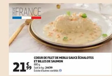 france  coeur de filet de merlu sauce échalotes et billes de saumon €880g 99 soit le kg: 24€99 existe d'autres variétés ⓒ  21.9⁹9  
