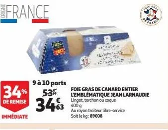 france  9 à 10 parts  34% 53 de remise 3463  immédiate  25254  foie gras de canard entier l'emblématique jean larnaudie lingot, torchon ou coque 400 g  au rayon traiteur libre-service soit le kg:89€08