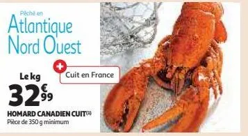 pêché en  atlantique nord ouest  le kg  329⁹9  cuit en france  homard canadien cuit)  pièce de 350 g minimum 