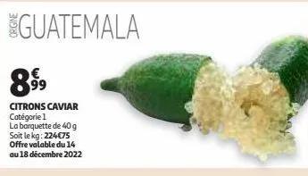 guatemala  89⁹⁹9  citrons caviar catégorie 1  la barquette de 40 g soit le kg: 224€75  offre valable du 14  au 18 décembre 2022 