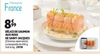 fabriqué en  france  899⁹9  délice de saumon aux noix  de saint-jacques (chlamys opercularis) la barquette de 450 g soit le kg: 19€98 