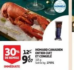 30% 12% 987  de remise  immédiate  surgele  homard canadien entier cuit et congelé  07 325g soit le kg: 27c9 :27€91 