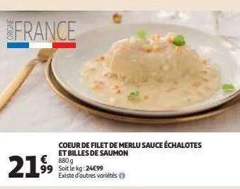 france  coeur de filet de merlu sauce échalotes et billes de saumon €880g 99 soit le kg: 24€99 existe d'autres variétés())  21.99  