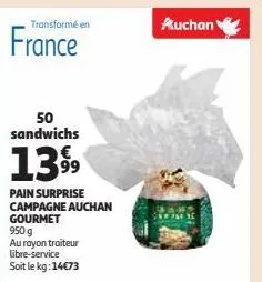 transformé en  france  50 sandwichs  1399  pain surprise campagne auchan gourmet 950 g  au rayon traiteur libre-service soit le kg: 14€73  auchan 
