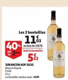 les 2 bouteilles  113  au lieu de 13€78 soit la bouteille  5%2  40%  sur la  jurancon aop 2020 réserve royale  fruité  75 cl  la bouteille vendue seule: 6€89 
