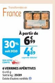 France  Transformées en  SUR VOTRE  COMPTE  30% soit 2€10  À partir de  69⁹99⁹9 489  6 VERRINES APÉRITIVES  6x45g  Soit le kg: 25089  Existe d'autres variétés  cognotte déduit 