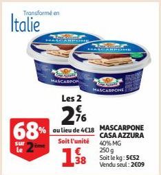 Transformé en  Italie  68%  sur  Tême  Cape A  MASCARPON  Rome  ROND  Les 2  NE  berkonk  76  au lieu de 4€18 MASCARPONE Soit l'unité  1.38  MASCARPONE  CASA AZZURA 40% MG  250 g Soit le kg: 5€52 Vend