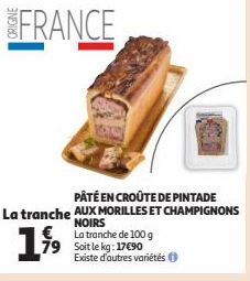 FRANCE  PÂTÉ EN CROÛTE DE PINTADE  La tranche AUX MORILLES ET CHAMPIGNONS  NOIRS  La tranche de 100 g  1  Existe d'autres variétés 